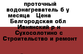 проточный водонагреватель б/у 2 месяца › Цена ­ 1 500 - Белгородская обл., Ивнянский р-н, Сухосолотино с. Строительство и ремонт » Сантехника   